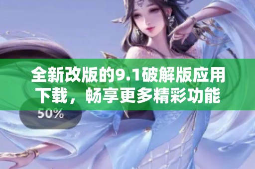 全新改版的9.1破解版应用下载，畅享更多精彩功能
