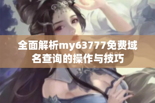 全面解析my63777免费域名查询的操作与技巧