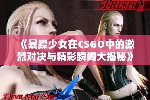 《暴躁少女在CSGO中的激烈对决与精彩瞬间大揭秘》