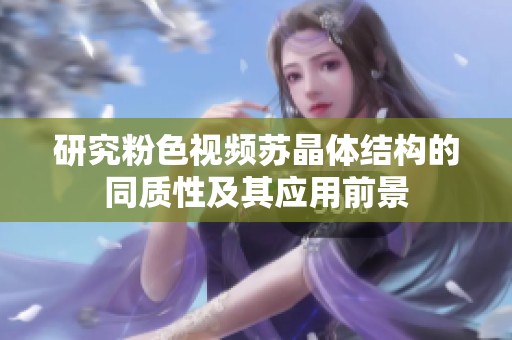 研究粉色视频苏晶体结构的同质性及其应用前景