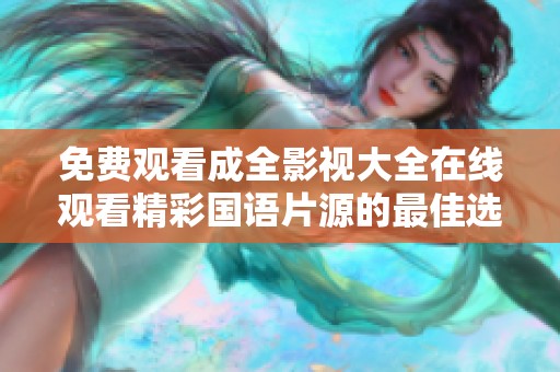 免费观看成全影视大全在线观看精彩国语片源的最佳选择