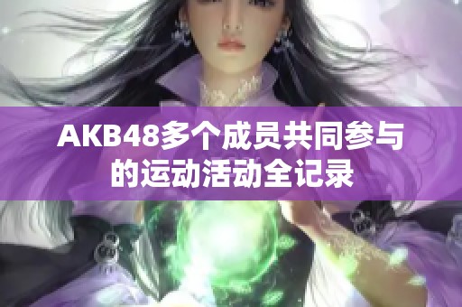 AKB48多个成员共同参与的运动活动全记录