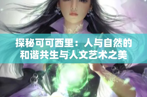 探秘可可西里：人与自然的和谐共生与人文艺术之美