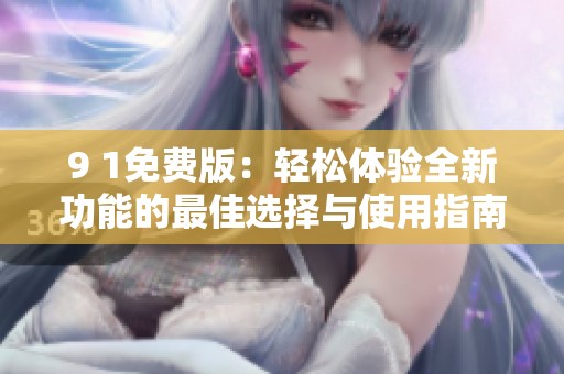 9 1免费版：轻松体验全新功能的最佳选择与使用指南