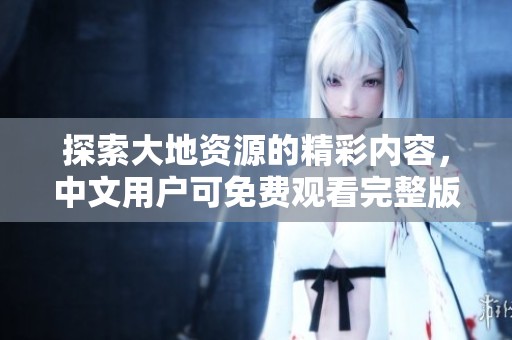 探索大地资源的精彩内容，中文用户可免费观看完整版