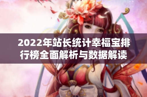 2022年站长统计幸福宝排行榜全面解析与数据解读