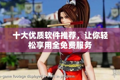 十大优质软件推荐，让你轻松享用全免费服务