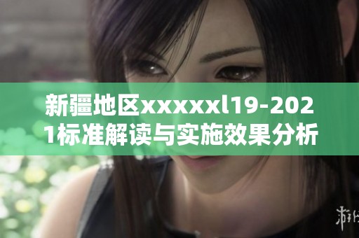新疆地区xxxxxl19-2021标准解读与实施效果分析