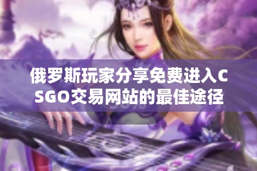 俄罗斯玩家分享免费进入CSGO交易网站的最佳途径