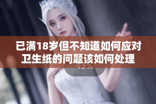 已满18岁但不知道如何应对卫生纸的问题该如何处理