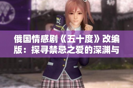 俄国情感剧《五十度》改编版：探寻禁忌之爱的深渊与欲望