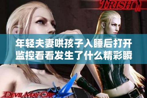年轻夫妻哄孩子入睡后打开监控看看发生了什么精彩瞬间