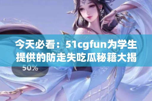 今天必看：51cgfun为学生提供的防走失吃瓜秘籍大揭秘