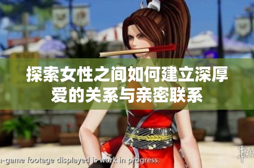 探索女性之间如何建立深厚爱的关系与亲密联系