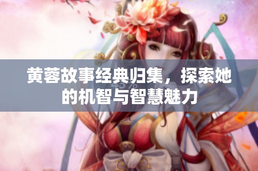 黄蓉故事经典归集，探索她的机智与智慧魅力