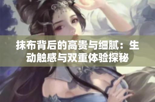 抹布背后的高贵与细腻：生动触感与双重体验探秘