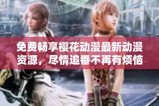 免费畅享樱花动漫最新动漫资源，尽情追番不再有烦恼