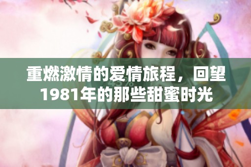 重燃激情的爱情旅程，回望1981年的那些甜蜜时光