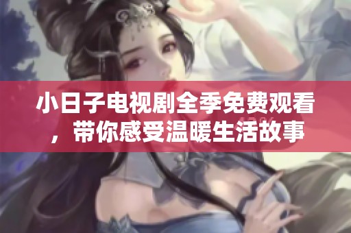 小日子电视剧全季免费观看，带你感受温暖生活故事
