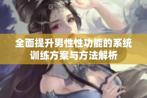 全面提升男性性功能的系统训练方案与方法解析