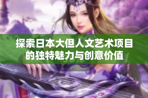 探索日本大但人文艺术项目的独特魅力与创意价值