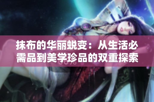 抹布的华丽蜕变：从生活必需品到美学珍品的双重探索