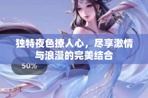 独特夜色撩人心，尽享激情与浪漫的完美结合
