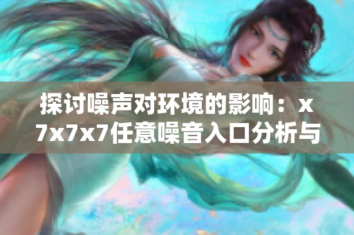 探讨噪声对环境的影响：x7x7x7任意噪音入口分析与应对策略