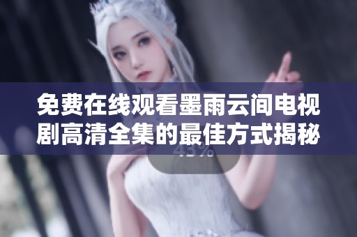 免费在线观看墨雨云间电视剧高清全集的最佳方式揭秘