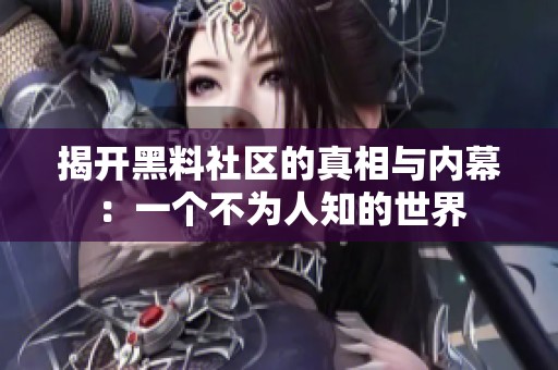 揭开黑料社区的真相与内幕：一个不为人知的世界