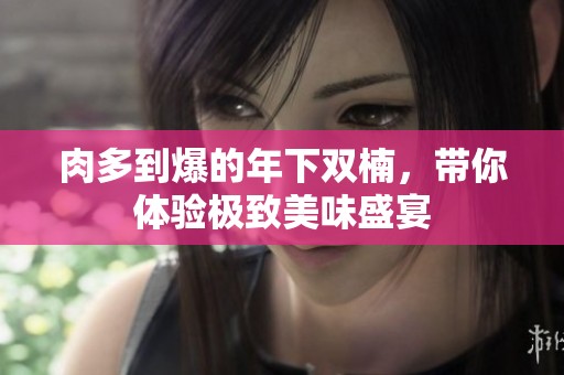 肉多到爆的年下双楠，带你体验极致美味盛宴