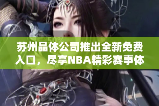 苏州晶体公司推出全新免费入口，尽享NBA精彩赛事体验