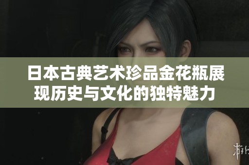 日本古典艺术珍品金花瓶展现历史与文化的独特魅力