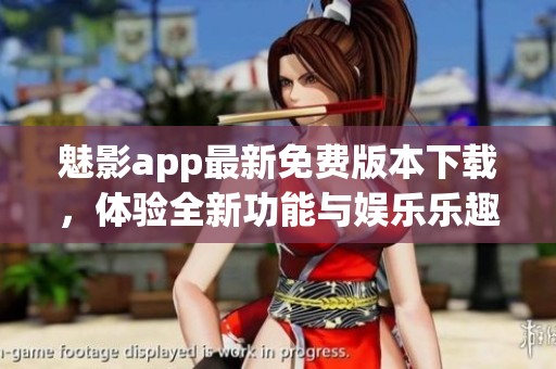 魅影app最新免费版本下载，体验全新功能与娱乐乐趣