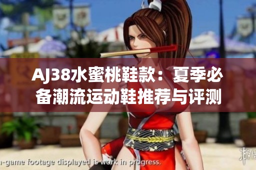 AJ38水蜜桃鞋款：夏季必备潮流运动鞋推荐与评测