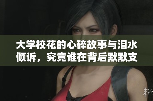 大学校花的心碎故事与泪水倾诉，究竟谁在背后默默支持她