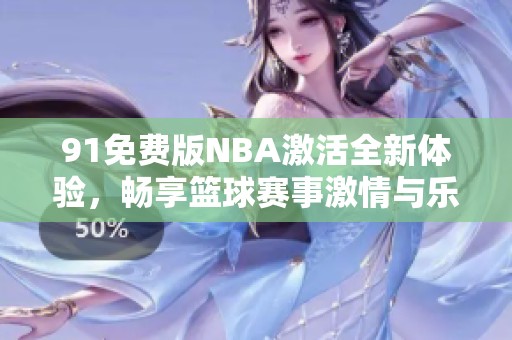 91免费版NBA激活全新体验，畅享篮球赛事激情与乐趣