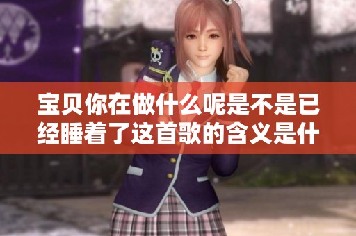 宝贝你在做什么呢是不是已经睡着了这首歌的含义是什么