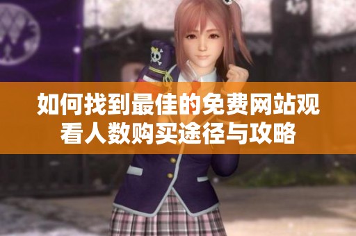 如何找到最佳的免费网站观看人数购买途径与攻略