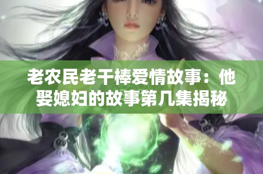 老农民老干棒爱情故事：他娶媳妇的故事第几集揭秘