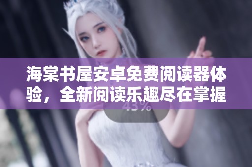 海棠书屋安卓免费阅读器体验，全新阅读乐趣尽在掌握