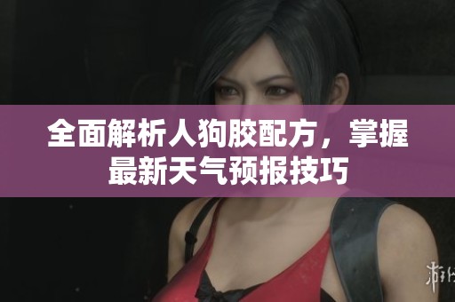 全面解析人狗胶配方，掌握最新天气预报技巧