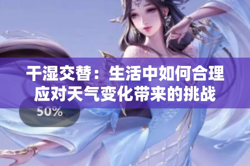 干湿交替：生活中如何合理应对天气变化带来的挑战
