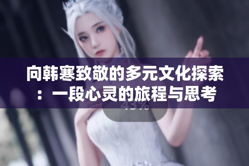 向韩寒致敬的多元文化探索：一段心灵的旅程与思考