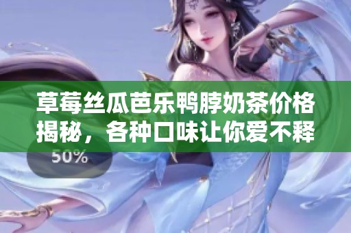草莓丝瓜芭乐鸭脖奶茶价格揭秘，各种口味让你爱不释手