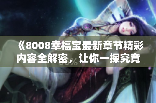 《8008幸福宝最新章节精彩内容全解密，让你一探究竟》