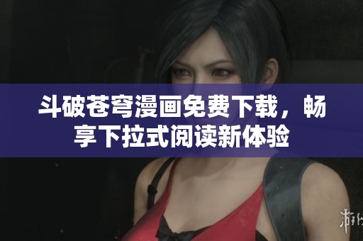 斗破苍穹漫画免费下载，畅享下拉式阅读新体验