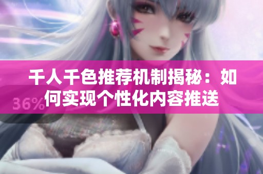千人千色推荐机制揭秘：如何实现个性化内容推送