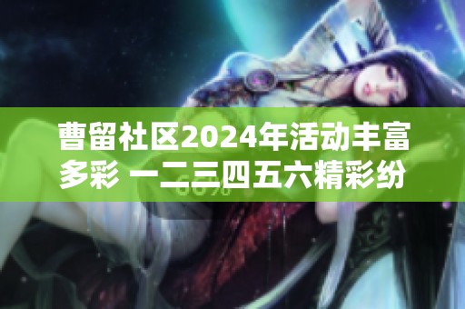 曹留社区2024年活动丰富多彩 一二三四五六精彩纷呈