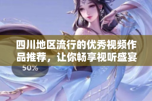 四川地区流行的优秀视频作品推荐，让你畅享视听盛宴